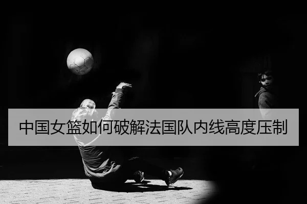 zhong-guo-nv-lan-ru-he-po-jie-fa-guo-dui-nei-xian-gao-du-ya-zhi-2-557.jpg